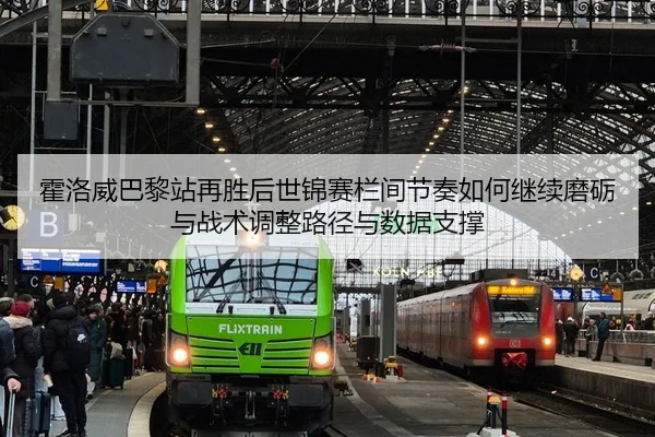 霍洛威巴黎站再胜后世锦赛栏间节奏如何继续磨砺与战术调整路径与数据支撑